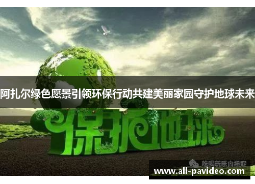 阿扎尔绿色愿景引领环保行动共建美丽家园守护地球未来