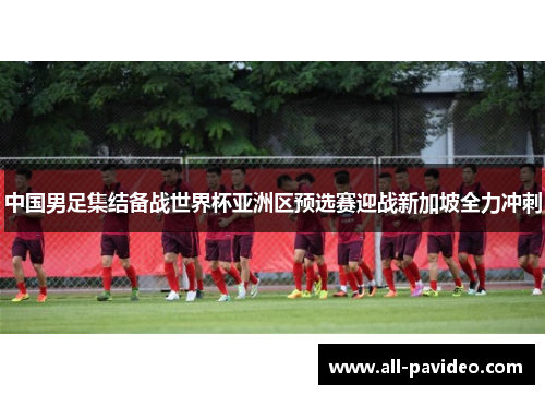 中国男足集结备战世界杯亚洲区预选赛迎战新加坡全力冲刺