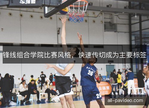 锋线组合学院比赛风格，快速传切成为主要标签