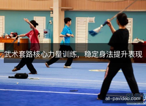 武术套路核心力量训练，稳定身法提升表现